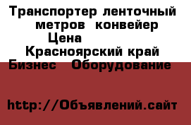 Транспортер ленточный 6,5 метров, конвейер › Цена ­ 14 800 - Красноярский край Бизнес » Оборудование   